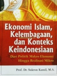 Ekonomi islam, kelembagaan, dan onteks keindonesiaan: dari politik makro ekonomi hingga realisasi mikro
