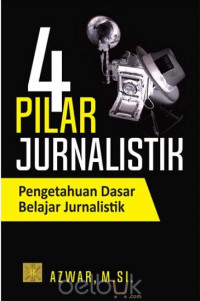 Empat pilar jurnalistik : pengetahuan dasar belajar jurnalistik