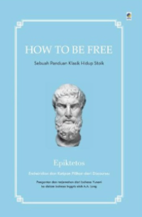 How to be free : sebuah panduan klasik hidup stoik
