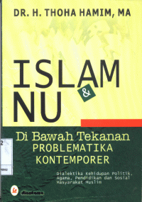 Islam & NU dibawah tekanan problematika kontemporer : dialektika kehidupan politik, agama, pendidikan, dan sosial masyarakat muslim