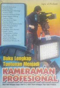 Buku lengkap tuntunan menjadi kameraman profesional : dari nol hingga jago, dari a-z, dari teori hingga tips-tips praktis