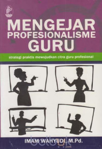 Mengejar Profesionalisme Guru : Strategi Praktis Mewujudkan Citra Guru Profesional