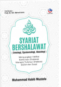 Syariat bershalawat : ontologi, epistemologi, aksiologi mengungkap hakikat kemuliaan shalawat menepis tuduhan shalawat bid'ah dan sesat